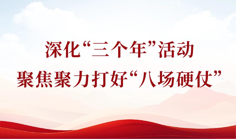 深化“三个年”活动 聚焦聚力打好“八场硬仗”